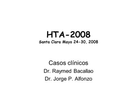 HTA-2008 Santa Clara Mayo 24-30, 2008 Casos clínicos Dr. Raymed Bacallao Dr. Jorge P. Alfonzo.