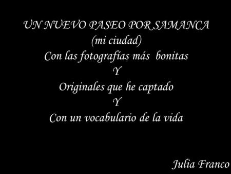 UN NUEVO PASEO POR SAMANCA (mi ciudad) Con las fotografías más bonitas Y Originales que he captado Y Con un vocabulario de la vida Julia Franco.