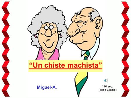 “Un chiste machista” Miguel-A. 146 seg. (Trigo Limpio)