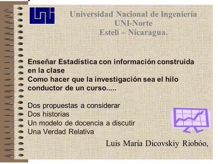 Enseñar Estadística con información construida en la clase Como hacer que la investigación sea el hilo conductor de un curso..... Dos propuestas a considerar.