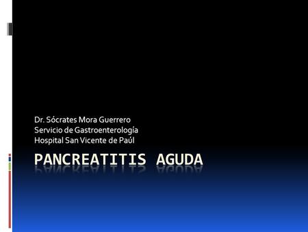 PANCREATITIS AGUDA Dr. Sócrates Mora Guerrero