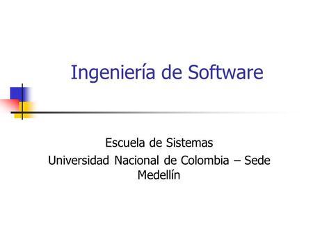 Ingeniería de Software Escuela de Sistemas Universidad Nacional de Colombia – Sede Medellín.