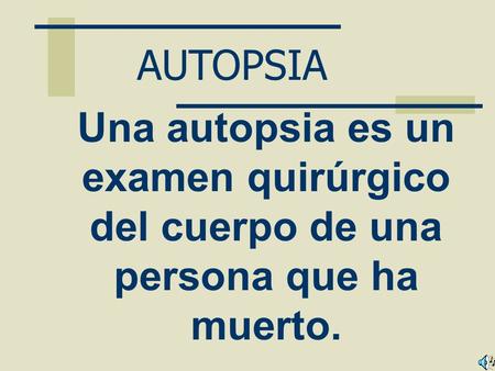 AUTOPSIA Una autopsia es un examen quirúrgico del cuerpo de una persona que ha muerto.