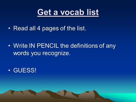 Get a vocab list Read all 4 pages of the list. Write IN PENCIL the definitions of any words you recognize. GUESS!