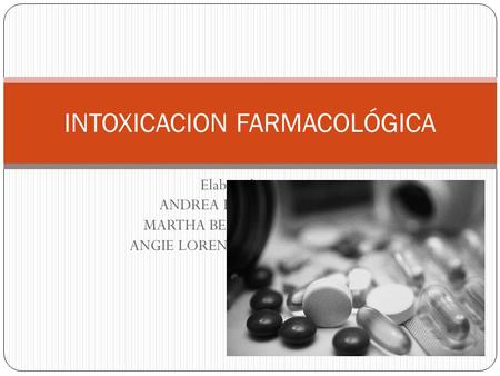 Elaborado por: ANDREA KATERINE DIAZ MARTHA BEATRIZ REMOLINA ANGIE LORENA RIAÑO CASTILLO INTOXICACION FARMACOLÓGICA.