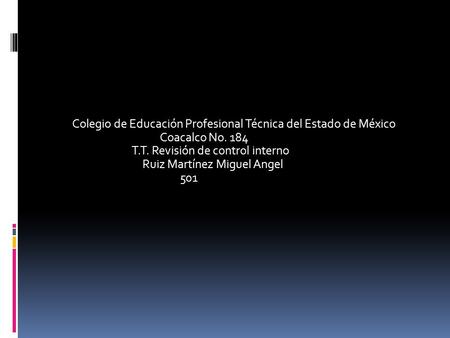 Colegio de Educación Profesional Técnica del Estado de México Coacalco No. 184 T.T. Revisión de control interno Ruiz Martínez Miguel Angel 501.