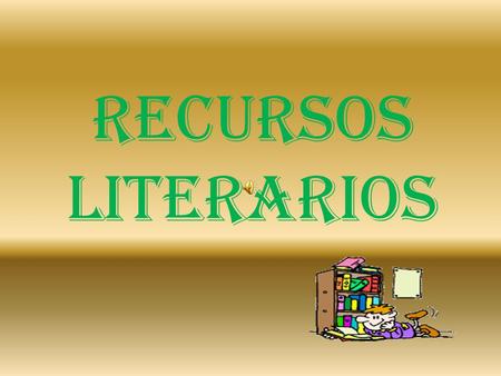 RECURSOS LITERARIOS Presentación de los recursos literarios más frecuentes.