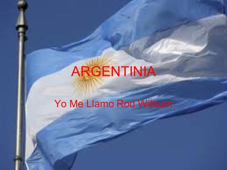 ARGENTINIA Yo Me Llamo Rod Wilburn. Intoduction Argentina declaró su independencia de España en 1816 Argentina es el ocho país más grande en el mundo.