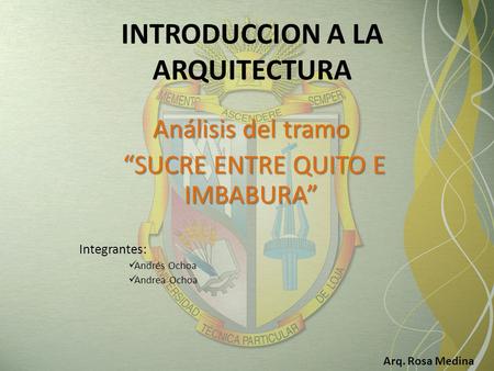 INTRODUCCION A LA ARQUITECTURA Análisis del tramo “SUCRE ENTRE QUITO E IMBABURA” “SUCRE ENTRE QUITO E IMBABURA” Integrantes: Andrés Ochoa Andrea Ochoa.