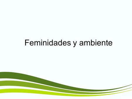 Feminidades y ambiente. Las mujeres tienen una función vital en el manejo ambiental y el desarrollo. Su participación plena es, por tanto, esencial para.