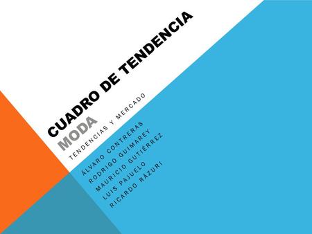 CUADRO DE TENDENCIA MODA TENDENCIAS Y MERCADO ÁLVARO CONTRERAS RODRIGO GUIMAREY MAURICIO GUTIÉRREZ LUIS PAJUELO RICARDO RÄZURI.