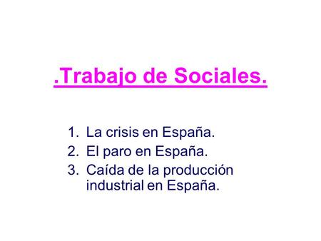 .Trabajo de Sociales. 1.La crisis en España. 2.El paro en España. 3.Caída de la producción industrial en España.