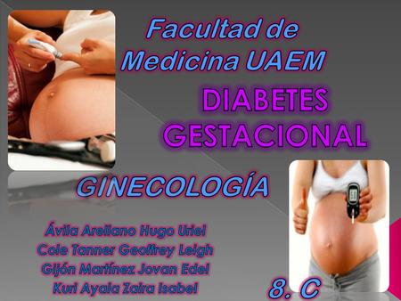 DIABETES GESTACIONAL Facultad de Medicina UAEM GINECOLOGÍA 8. C