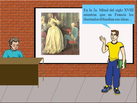 En la 2a. Mitad del siglo XVIII mientras que en Francia los ilustrados difundian sus ideas...
