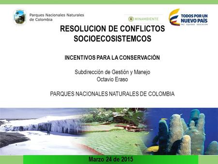 RESOLUCION DE CONFLICTOS SOCIOECOSISTEMCOS INCENTIVOS PARA LA CONSERVACIÓN Subdirección de Gestión y Manejo Octavio Eraso PARQUES NACIONALES NATURALES.