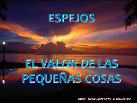 ESPEJOS EL VALOR DE LAS PEQUEÑAS COSAS MUSIC : SOUVENANCE DE TOI - ALAIN MORISOD MUSIC : SOUVENANCE DE TOI - ALAIN MORISOD.
