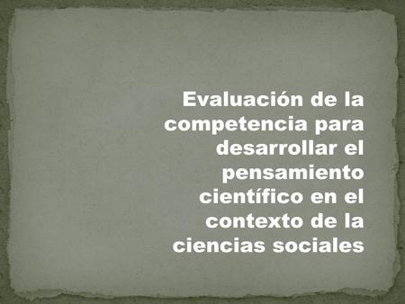 Evaluación de la competencia para desarrollar el pensamiento científico en el contexto de la ciencias sociales.