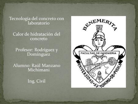 Tecnología del concreto con laboratorio Calor de hidratación del concreto Profesor: Rodríguez y Domínguez Alumno: Raúl Manzano Michimani Ing. Civil.