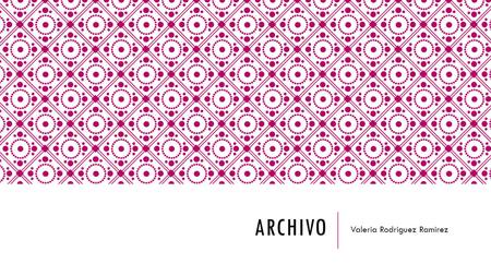 ARCHIVO Valeria Rodriguez Ramirez. QUE ES ARCHIVO El archivo sirve para guardar la informacion, para abrir un documento nuevo, abrir un documento viejo,