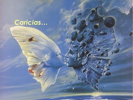 Caricias… La caricia es un lenguaje si tus caricias me hablan no quisiera que se callen La caricia no es la copia de otra copia lejana es una nueva versión.