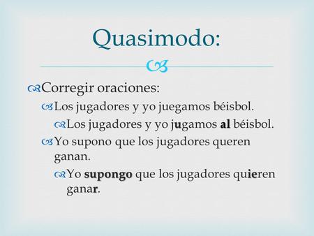   Corregir oraciones:  Los jugadores y yo juegamos béisbol. ual  Los jugadores y yo j u gamos al béisbol.  Yo supono que los jugadores queren ganan.
