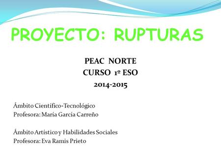 PEAC NORTE CURSO 1º ESO 2014-2015 Ámbito Científico-Tecnológico Profesora: María García Carreño Ámbito Artístico y Habilidades Sociales Profesora: Eva.