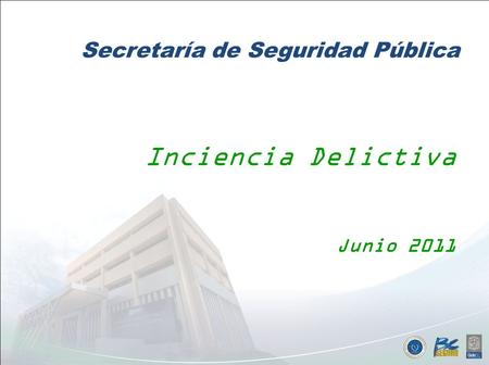 Ene – Jun Secretaría de Seguridad Pública Inciencia Delictiva Junio 2011.