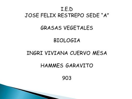 I.E.D JOSE FELIX RESTREPO SEDE “A” GRASAS VEGETALES BIOLOGIA INGRI VIVIANA CUERVO MESA HAMMES GARAVITO 903.