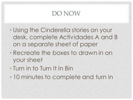 DO NOW Using the Cinderella stories on your desk, complete Actividades A and B on a separate sheet of paper Recreate the boxes to drawn in on your sheet.