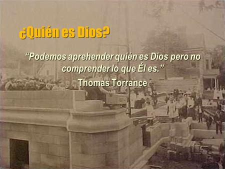 ¿Quién es Dios? “Podemos aprehender quién es Dios pero no comprender lo que Él es.” Thomas Torrance.