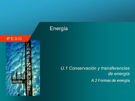 4º E.S.O. Energía U.1 Conservación y transferencias de energía A.2 Formas de energía.