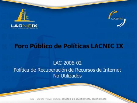 Foro Público de Políticas LACNIC IX LAC-2006-02 Política de Recuperación de Recursos de Internet No Utilizados.