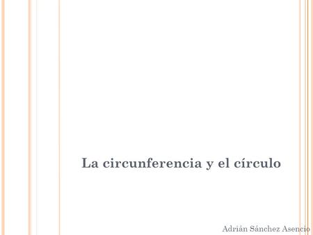 La circunferencia y el círculo Adrián Sánchez Asencio.