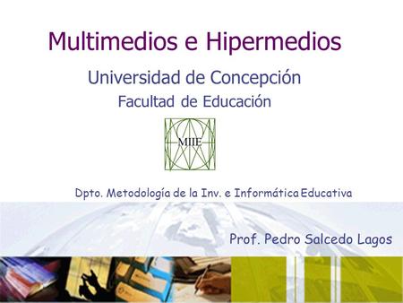 Multimedios e Hipermedios Universidad de Concepción Facultad de Educación Prof. Pedro Salcedo Lagos Dpto. Metodología de la Inv. e Informática Educativa.