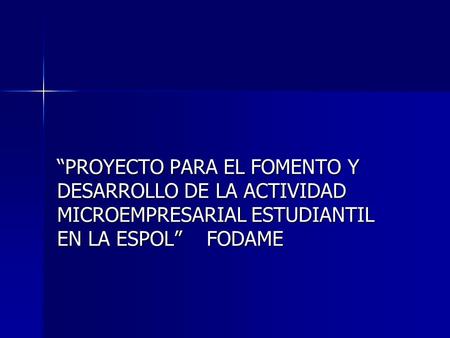 “PROYECTO PARA EL FOMENTO Y DESARROLLO DE LA ACTIVIDAD MICROEMPRESARIAL ESTUDIANTIL EN LA ESPOL” FODAME.