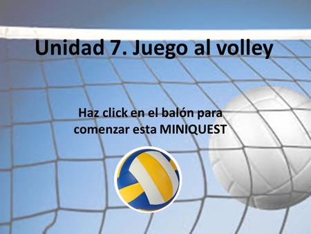 Unidad 7. Juego al volley Haz click en el balón para comenzar esta MINIQUEST.