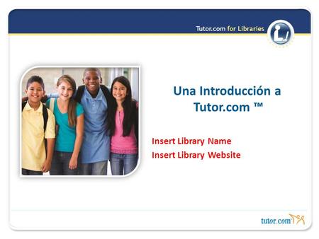 Tutor.com for Libraries Una Introducción a Tutor.com ™ Insert Library Name Insert Library Website.