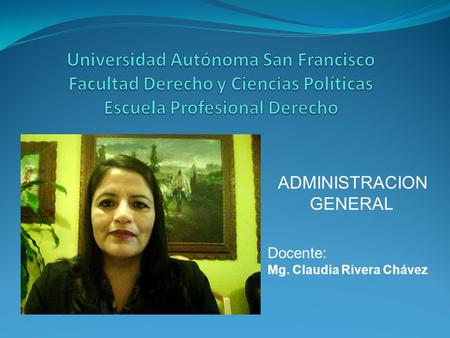 ADMINISTRACION GENERAL Docente: Mg. Claudia Rivera Chávez.