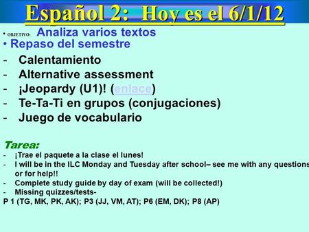Español 2: Hoy es el 6/1/12 OBJETIVO: Analiza varios textos Repaso del semestre -Calentamiento -Alternative assessment -¡Jeopardy (U1)! (enlace)enlace.