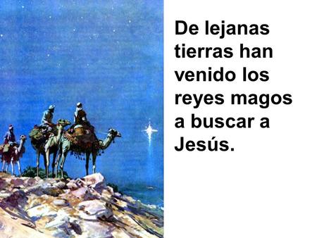 De lejanas tierras han venido los reyes magos a buscar a Jesús.