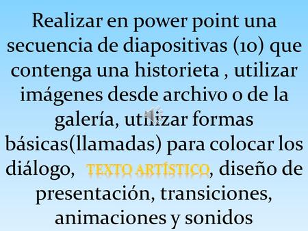 Realizar en power point una secuencia de diapositivas (10) que contenga una historieta , utilizar imágenes desde archivo o de la galería, utilizar formas.