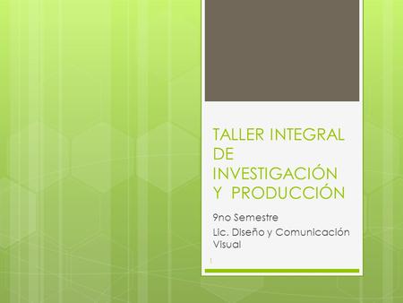 TALLER INTEGRAL DE INVESTIGACIÓN Y PRODUCCIÓN 9no Semestre Lic. Diseño y Comunicación Visual 1.