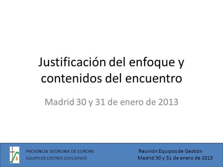 Justificación del enfoque y contenidos del encuentro Madrid 30 y 31 de enero de 2013 PROVINCIA VEDRUNA DE EUROPA Reunión Equipos de Gestión EQUIPO DE CENTROS.