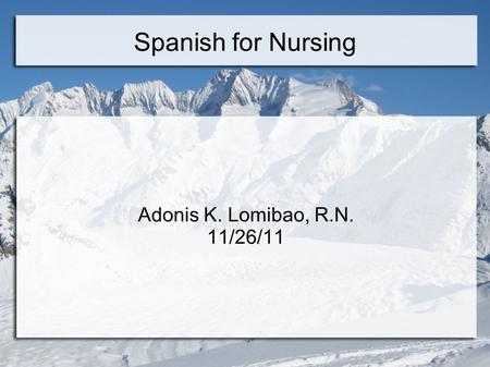 Spanish for Nursing Adonis K. Lomibao, R.N. 11/26/11.