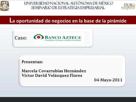 L a oportunidad de negocios en la base de la pirámide Presentan: Marcela Covarrubias Hernández Víctor David Velázquez Flores 04-Mayo-2011 Presentan: Marcela.