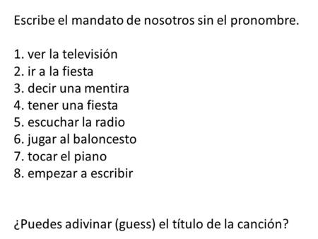Escribe el mandato de nosotros sin el pronombre. 1. ver la televisión 2. ir a la fiesta 3. decir una mentira 4. tener una fiesta 5. escuchar la radio 6.
