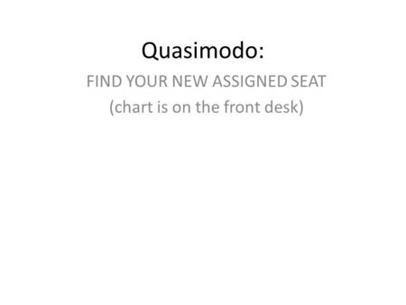 Quasimodo: FIND YOUR NEW ASSIGNED SEAT (chart is on the front desk)