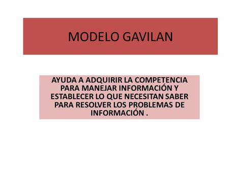 MODELO GAVILAN AYUDA A ADQUIRIR LA COMPETENCIA PARA MANEJAR INFORMACIÓN Y ESTABLECER LO QUE NECESITAN SABER PARA RESOLVER LOS PROBLEMAS DE INFORMACIÓN.