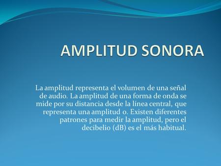 AMPLITUD SONORA La amplitud representa el volumen de una señal de audio. La amplitud de una forma de onda se mide por su distancia desde la línea central,