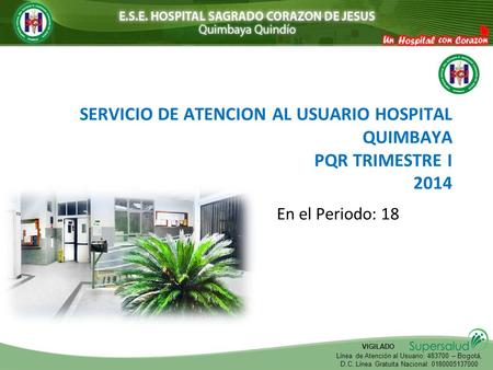 VIGILADO Línea de Atención al Usuario: 483700 – Bogotá, D.C. Línea Gratuita Nacional: 0180005137000 SERVICIO DE ATENCION AL USUARIO HOSPITAL QUIMBAYA PQR.